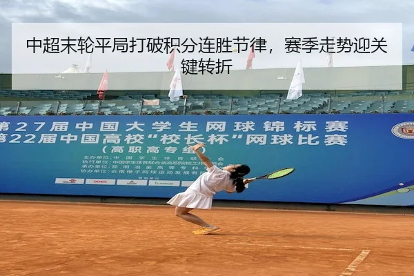 中超末轮平局打破积分连胜节律，赛季走势迎关键转折